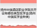 扬州中瑞酒店职业学院共开设有哪些类型奖学金(扬州中瑞奖学金种类)