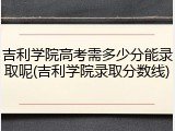 吉利学院高考需多少分能录取呢(吉利学院录取分数线)