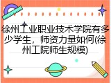 徐州工业职业技术学院有多少学生，师资力量如何(徐州工院师生规模)