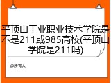 平顶山工业职业技术学院是不是211或985高校(平顶山学院是211吗)