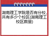 湖南理工学院是否有分校，共有多少个校区(湖南理工校区数量)