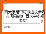 广西大学是否可以进校参观，有何限制(广西大学参观限制)