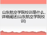 山东航空学院校训是什么，详细阐述(山东航空学院校训)