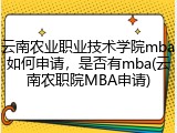 云南农业职业技术学院mba如何申请，是否有mba(云南农职院MBA申请)