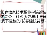 长春信息技术职业学院的校史简介，什么历史与社会背景下建校的(长春建校背景)