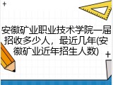 安徽矿业职业技术学院一届招收多少人，最近几年(安徽矿业近年招生人数)
