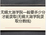 无锡太湖学院一般要多少分才能录取(无锡太湖学院录取分数线)