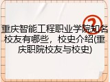 重庆智能工程职业学院知名校友有哪些，校史介绍(重庆职院校友与校史)
