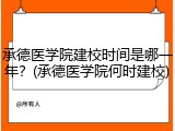 承德医学院建校时间是哪一年？(承德医学院何时建校)