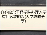 齐齐哈尔工程学院办理入学有什么攻略没(入学攻略分享)