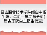 昌吉职业技术学院能自主招生吗，最近一年简章分析(昌吉职院自主招生简章)