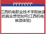 江西机电职业技术学院就读的真实感觉如何(江西机电就读体验)