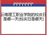 云南理工职业学院的校庆日是哪一天(校庆日是哪天)