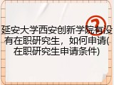 延安大学西安创新学院有没有在职研究生，如何申请(在职研究生申请条件)