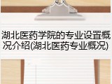 湖北医药学院的专业设置概况介绍(湖北医药专业概况)