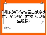 广州航海学院校园占地多少亩，多少师生(广航面积师生规模)