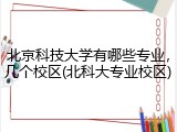 北京科技大学有哪些专业，几个校区(北科大专业校区)