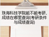 珠海科技学院能不能考研，成绩在哪里查询(考研条件与成绩查询)