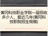 黄冈科技职业学院一届招收多少人，最近几年(黄冈科技职院招生规模)