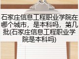 石家庄信息工程职业学院在哪个城市，是本科吗，第几批(石家庄信息工程职业学院是本科吗)
