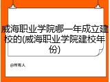 威海职业学院哪一年成立建校的(威海职业学院建校年份)