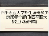 四平职业大学招生编码多少，隶属哪个部门(四平职大招生代码归属)