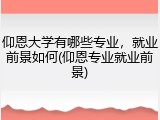 仰恩大学有哪些专业，就业前景如何(仰恩专业就业前景)