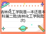吉林化工学院是一本还是本科第二批(吉林化工学院批次)