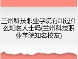 兰州科技职业学院有出过什么知名人士吗(兰州科技职业学院知名校友)