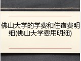 佛山大学的学费和住宿费明细(佛山大学费用明细)