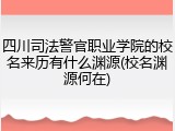 四川司法警官职业学院的校名来历有什么渊源(校名渊源何在)