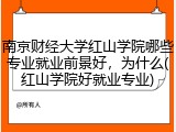 南京财经大学红山学院哪些专业就业前景好，为什么(红山学院好就业专业)