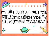广西国际商务职业技术学院可以读mba或者emba吗？为什么(广西商学院MBA？)