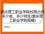 重庆理工职业学院校园占地多少亩，多少师生(重庆理工职业学院规模)