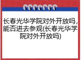 长春光华学院对外开放吗，能否进去参观(长春光华学院对外开放吗)