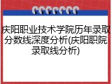 庆阳职业技术学院历年录取分数线深度分析(庆阳职院录取线分析)