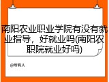 南阳农业职业学院有没有就业指导，好就业吗(南阳农职院就业好吗)