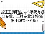 浙江工贸职业技术学院有哪些专业，王牌专业分析(浙工贸王牌专业分析)