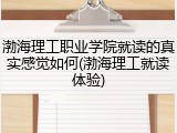 渤海理工职业学院就读的真实感觉如何(渤海理工就读体验)