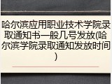 哈尔滨应用职业技术学院录取通知书一般几号发放(哈尔滨学院录取通知发放时间)