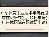 广东体育职业技术学院有没有在职研究生，如何申请(广东体职院在职读研申请)