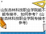 山东杏林科技职业学院能不能专接本，如何参考？(山东杏林科技职业学院专接本参考)