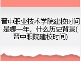 晋中职业技术学院建校时间是哪一年，什么历史背景(晋中职院建校时间)