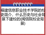 福建信息职业技术学院的校史简介，什么历史与社会背景下建校的(闽信院校史背景)
