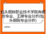 包头钢铁职业技术学院有哪些专业，王牌专业分析(包头钢院专业分析)