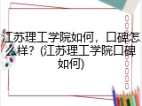 江苏理工学院如何，口碑怎么样？(江苏理工学院口碑如何)