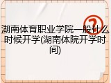 湖南体育职业学院一般什么时候开学(湖南体院开学时间)