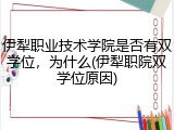 伊犁职业技术学院是否有双学位，为什么(伊犁职院双学位原因)