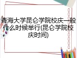 青海大学昆仑学院校庆一般什么时候举行(昆仑学院校庆时间)