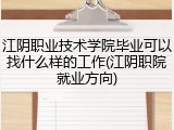 江阴职业技术学院毕业可以找什么样的工作(江阴职院就业方向)